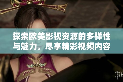 探索欧美影视资源的多样性与魅力，尽享精彩视频内容体验