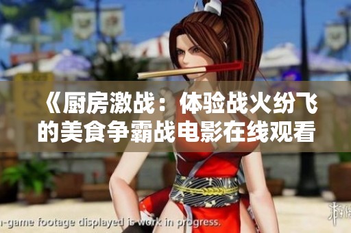 《厨房激战：体验战火纷飞的美食争霸战电影在线观看》