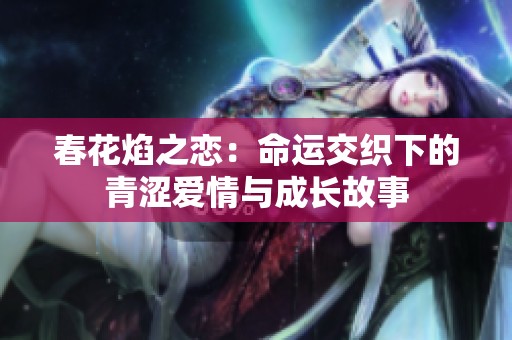 春花焰之恋：命运交织下的青涩爱情与成长故事