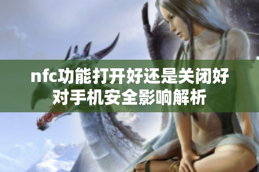 nfc功能打开好还是关闭好对手机安全影响解析
