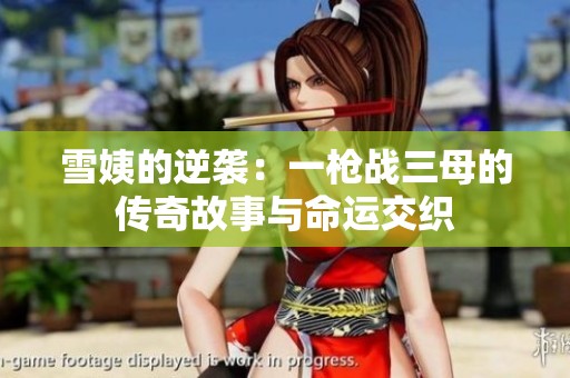 雪姨的逆袭：一枪战三母的传奇故事与命运交织