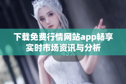 下载免费行情网站app畅享实时市场资讯与分析