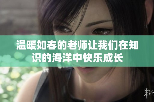 温暖如春的老师让我们在知识的海洋中快乐成长