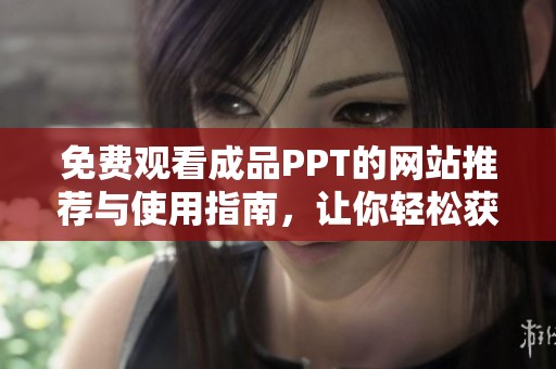 免费观看成品PPT的网站推荐与使用指南，让你轻松获取优质资料