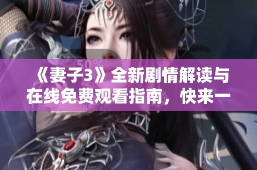 《妻子3》全新剧情解读与在线免费观看指南，快来一起追剧吧