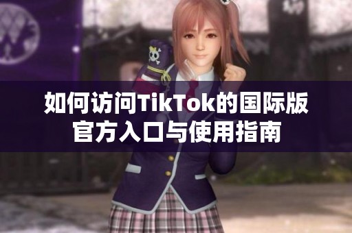 如何访问TikTok的国际版官方入口与使用指南