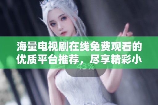 海量电视剧在线免费观看的优质平台推荐，尽享精彩小说与影视作品