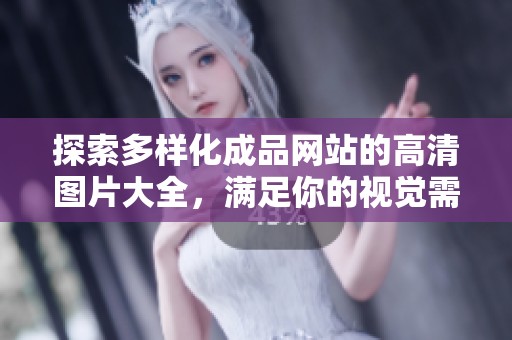 探索多样化成品网站的高清图片大全，满足你的视觉需求和灵感启发
