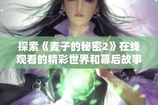 探索《麦子的秘密2》在线观看的精彩世界和幕后故事