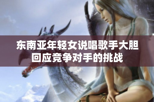东南亚年轻女说唱歌手大胆回应竞争对手的挑战