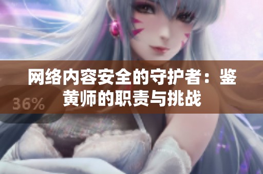 网络内容安全的守护者：鉴黄师的职责与挑战