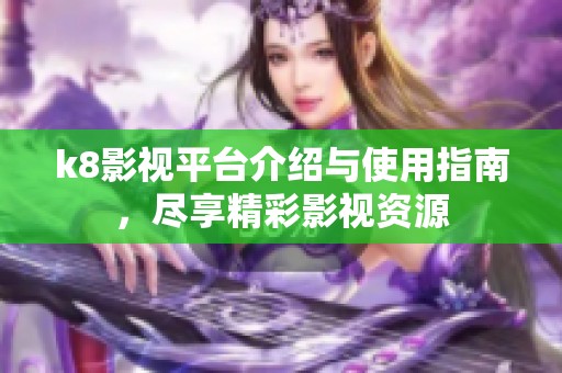 k8影视平台介绍与使用指南，尽享精彩影视资源
