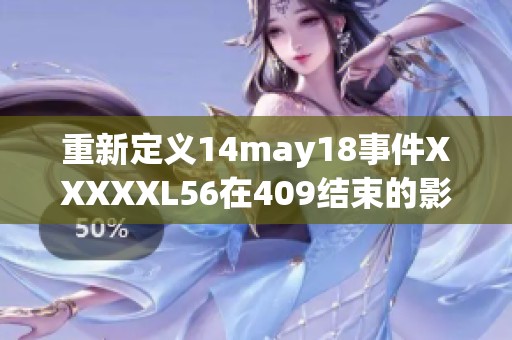 重新定义14may18事件XXXXXL56在409结束的影响与启示