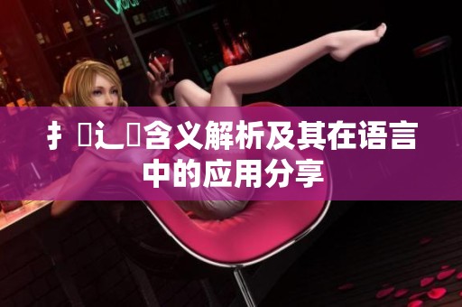 扌喿辶畐含义解析及其在语言中的应用分享