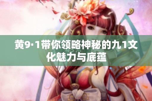 黄9·1带你领略神秘的九1文化魅力与底蕴