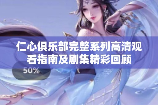 仁心俱乐部完整系列高清观看指南及剧集精彩回顾