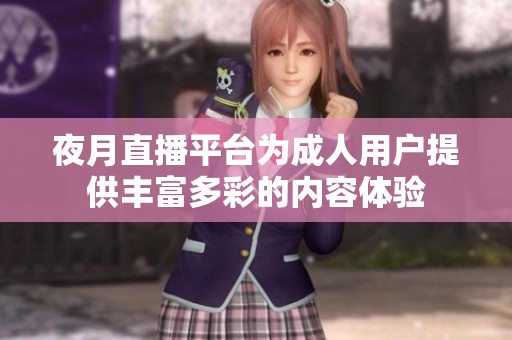夜月直播平台为成人用户提供丰富多彩的内容体验