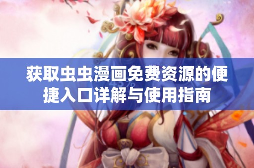获取虫虫漫画免费资源的便捷入口详解与使用指南
