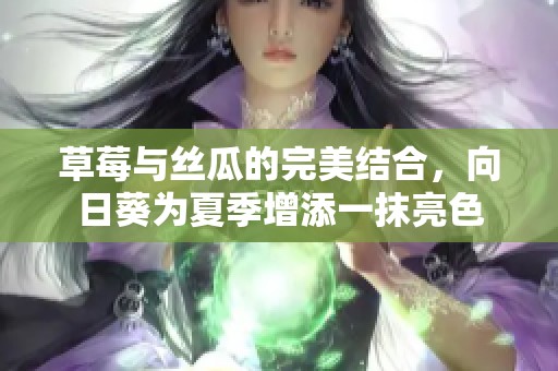 草莓与丝瓜的完美结合，向日葵为夏季增添一抹亮色