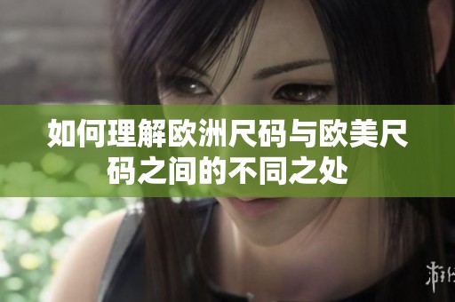 如何理解欧洲尺码与欧美尺码之间的不同之处
