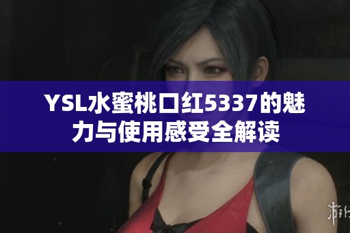 YSL水蜜桃口红5337的魅力与使用感受全解读