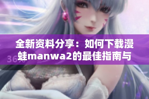 全新资料分享：如何下载漫蛙manwa2的最佳指南与资源推荐