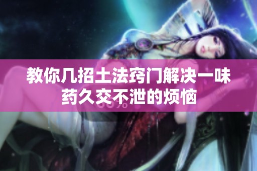 教你几招土法窍门解决一味药久交不泄的烦恼
