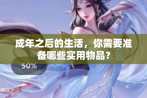 成年之后的生活，你需要准备哪些实用物品？