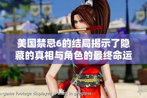 美国禁忌6的结局揭示了隐藏的真相与角色的最终命运