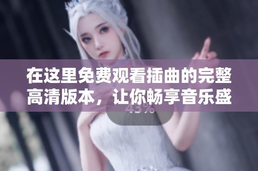 在这里免费观看插曲的完整高清版本，让你畅享音乐盛宴