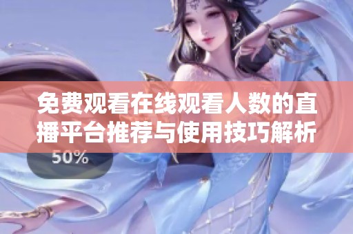 免费观看在线观看人数的直播平台推荐与使用技巧解析