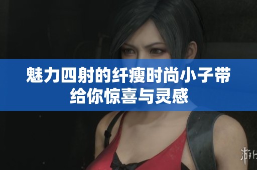 魅力四射的纤瘦时尚小子带给你惊喜与灵感