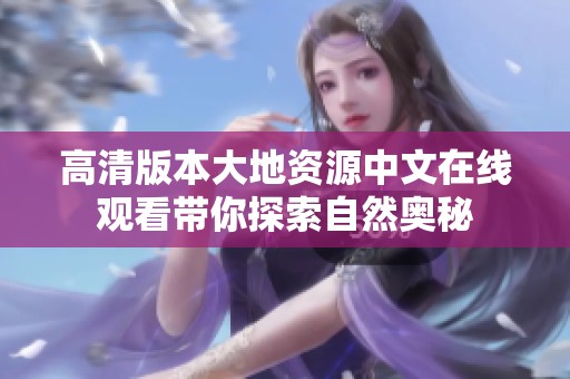 高清版本大地资源中文在线观看带你探索自然奥秘