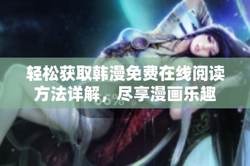 轻松获取韩漫免费在线阅读方法详解，尽享漫画乐趣