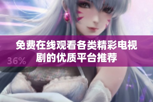免费在线观看各类精彩电视剧的优质平台推荐