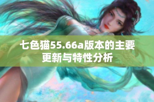 七色猫55.66a版本的主要更新与特性分析
