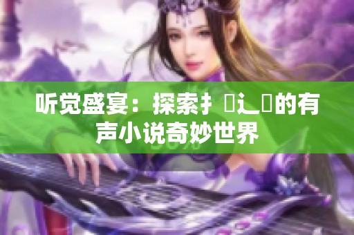 听觉盛宴：探索扌喿辶畐的有声小说奇妙世界