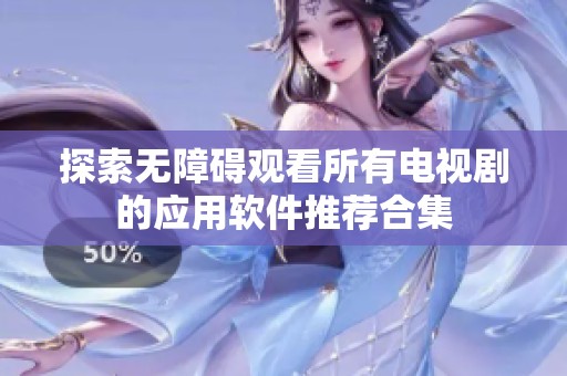 探索无障碍观看所有电视剧的应用软件推荐合集