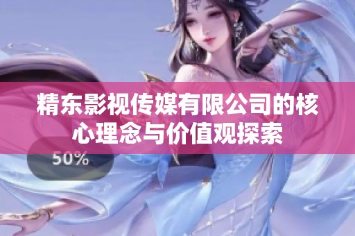 精东影视传媒有限公司的核心理念与价值观探索