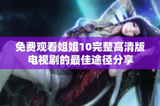 免费观看姐姐10完整高清版电视剧的最佳途径分享