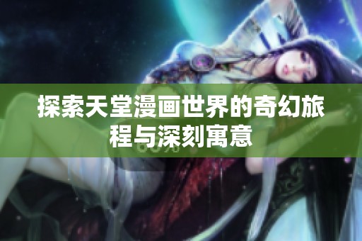 探索天堂漫画世界的奇幻旅程与深刻寓意