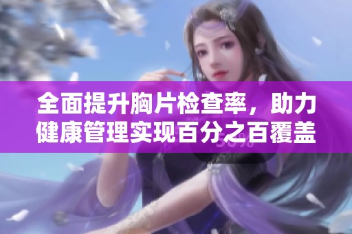 全面提升胸片检查率，助力健康管理实现百分之百覆盖
