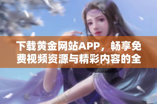 下载黄金网站APP，畅享免费视频资源与精彩内容的全新体验