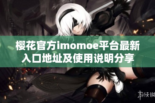 樱花官方imomoe平台最新入口地址及使用说明分享