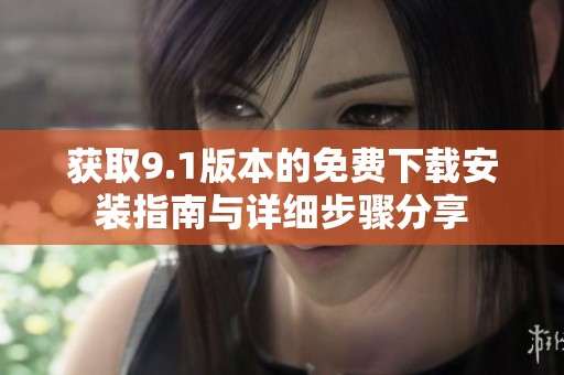 获取9.1版本的免费下载安装指南与详细步骤分享