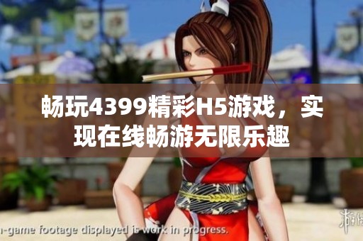 畅玩4399精彩H5游戏，实现在线畅游无限乐趣