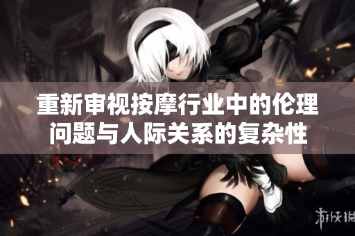 重新审视按摩行业中的伦理问题与人际关系的复杂性