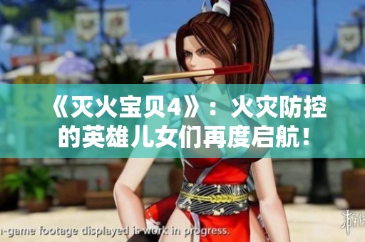 《灭火宝贝4》：火灾防控的英雄儿女们再度启航！