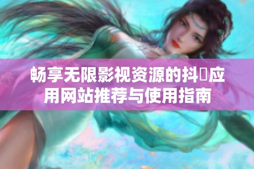 畅享无限影视资源的抖抈应用网站推荐与使用指南