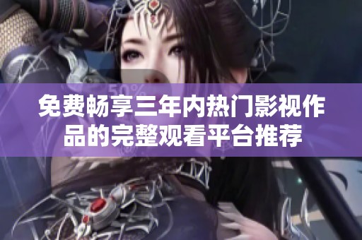 免费畅享三年内热门影视作品的完整观看平台推荐